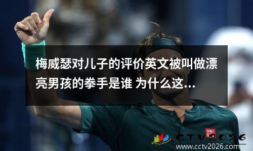梅威瑟对儿子的评价英文被叫做漂亮男孩的拳手是谁 为什么这么叫啊