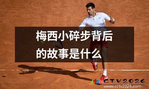 梅西小碎步背后的故事是什么