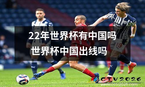 22年世界杯有中国吗 世界杯中国出线吗