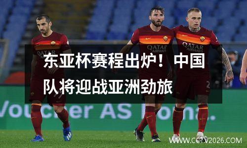 东亚杯赛程出炉！中国队将迎战亚洲劲旅