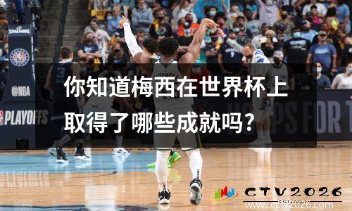 你知道梅西在世界杯上取得了哪些成就吗?