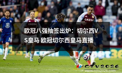 欧冠八强抽签出炉：切尔西VS皇马 欧冠切尔西皇马直播