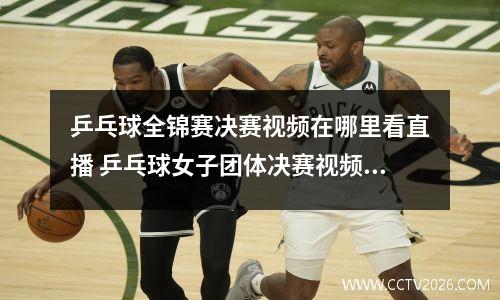 乒乓球全锦赛决赛视频在哪里看直播 乒乓球女子团体决赛视频直播