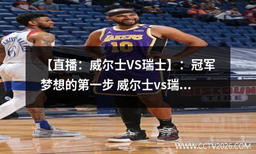 【直播：威尔士VS瑞士】：冠军梦想的第一步 威尔士vs瑞士专家推介
