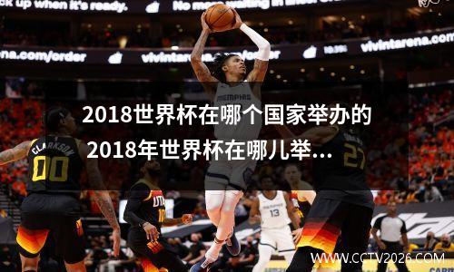 2018世界杯在哪个国家举办的 2018年世界杯在哪儿举行
