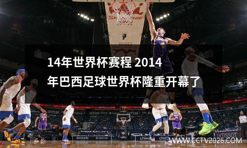 14年世界杯赛程 2014年巴西足球世界杯隆重开幕了
