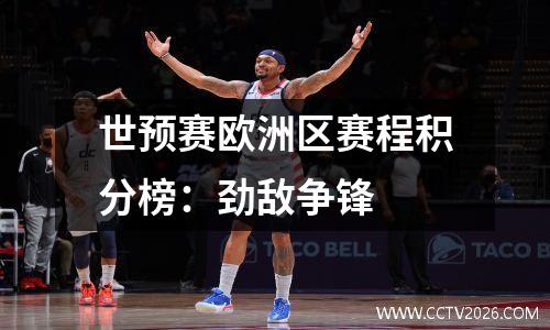 世预赛欧洲区赛程积分榜：劲敌争锋
