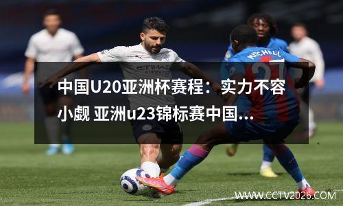 中国U20亚洲杯赛程：实力不容小觑 亚洲u23锦标赛中国队