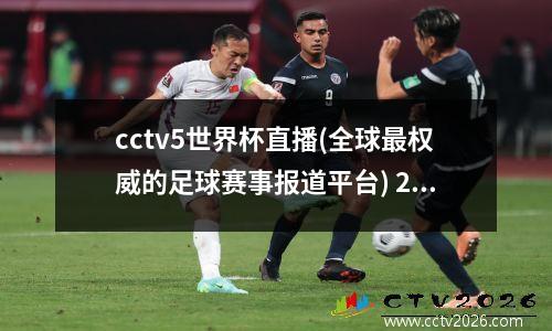 cctv5世界杯直播(全球最权威的足球赛事报道平台) 2021年世界杯直播平台