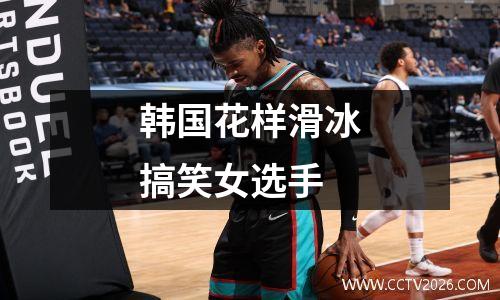 韩国花样滑冰搞笑女选手