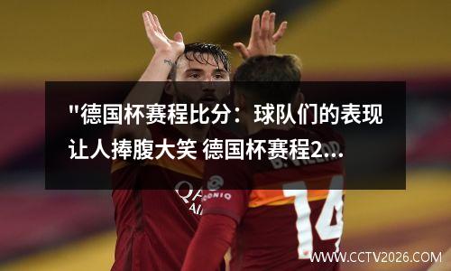 "德国杯赛程比分：球队们的表现让人捧腹大笑 德国杯赛程2021