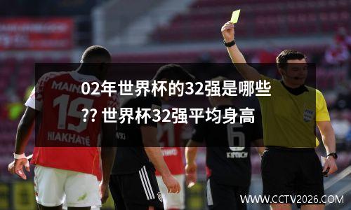 02年世界杯的32强是哪些?? 世界杯32强平均身高