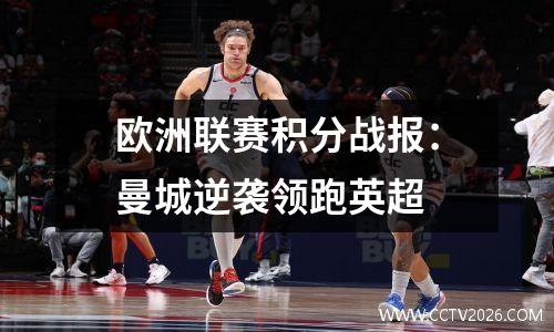 欧洲联赛积分战报：曼城逆袭领跑英超