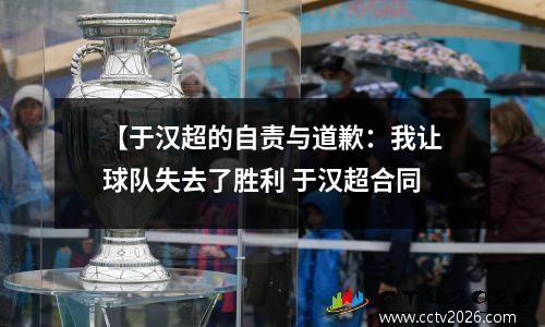 【于汉超的自责与道歉：我让球队失去了胜利 于汉超合同