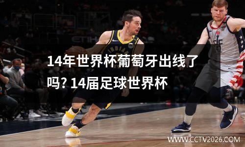 14年世界杯葡萄牙出线了吗? 14届足球世界杯
