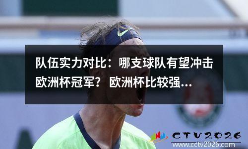 队伍实力对比：哪支球队有望冲击欧洲杯冠军？ 欧洲杯比较强的队