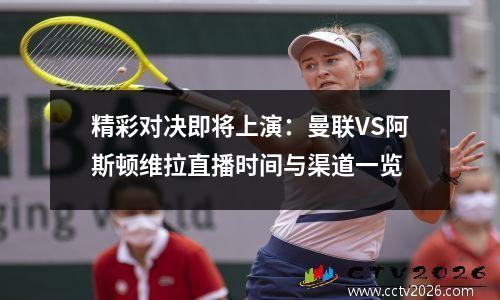 精彩对决即将上演：曼联VS阿斯顿维拉直播时间与渠道一览