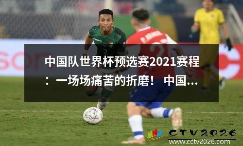 中国队世界杯预选赛2021赛程：一场场痛苦的折磨！ 中国队世界杯 世界杯预选赛