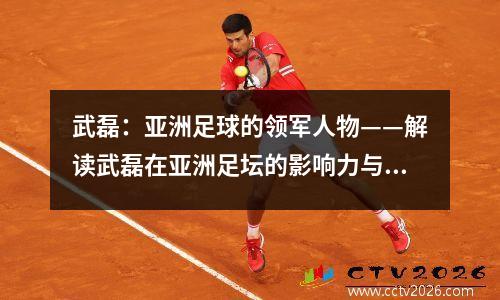 武磊：亚洲足球的领军人物——解读武磊在亚洲足坛的影响力与地位 亚洲球王武磊