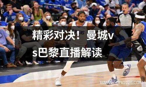 精彩对决！曼城vs巴黎直播解读