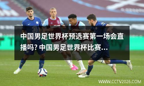 中国男足世界杯预选赛第一场会直播吗? 中国男足世界杯比赛视频