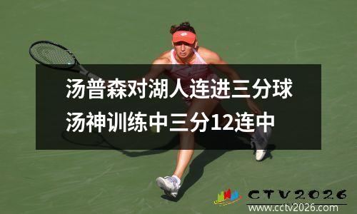 汤普森对湖人连进三分球汤神训练中三分12连中