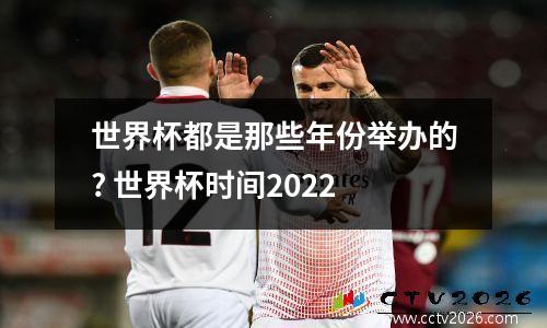 世界杯都是那些年份举办的? 世界杯时间2022