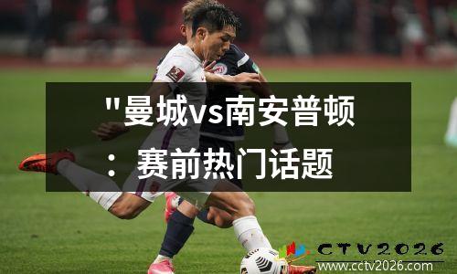 "曼城vs南安普顿：赛前热门话题