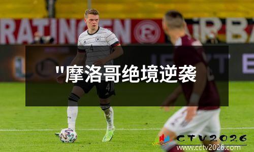 "摩洛哥绝境逆袭