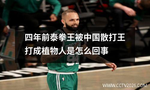 四年前泰拳王被中国散打王打成植物人是怎么回事
