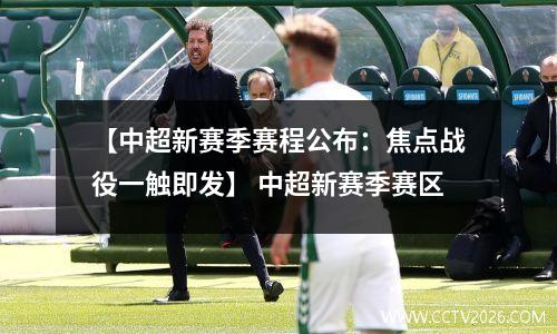 【中超新赛季赛程公布：焦点战役一触即发】 中超新赛季赛区