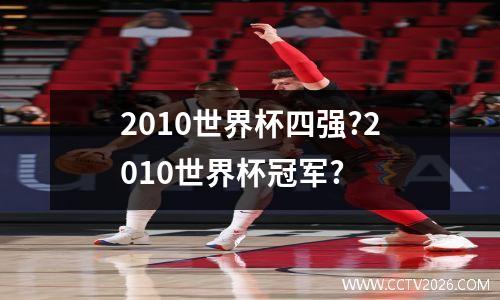 2010世界杯四强?2010世界杯冠军?