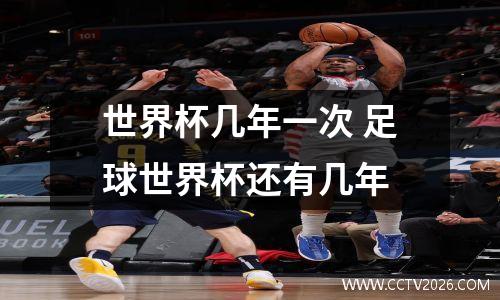 世界杯几年一次 足球世界杯还有几年