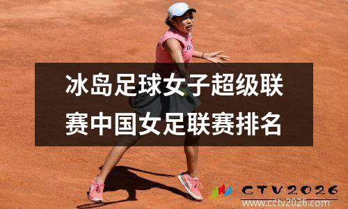 冰岛足球女子超级联赛中国女足联赛排名