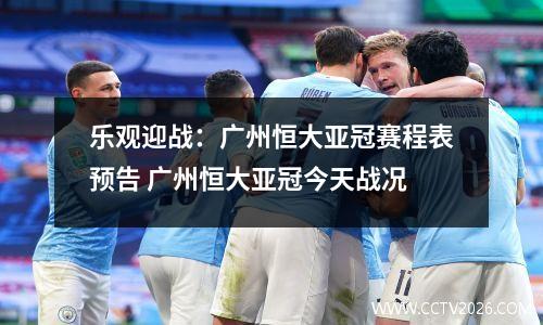 乐观迎战：广州恒大亚冠赛程表预告 广州恒大亚冠今天战况