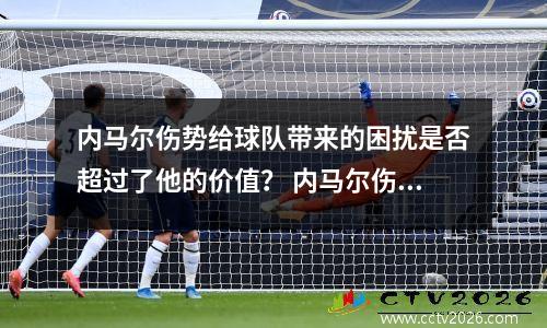 内马尔伤势给球队带来的困扰是否超过了他的价值？ 内马尔伤病史