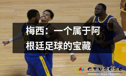 梅西：一个属于阿根廷足球的宝藏