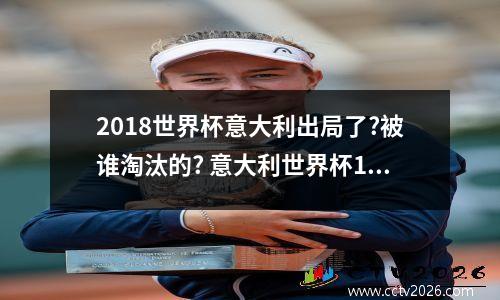 2018世界杯意大利出局了?被谁淘汰的? 意大利世界杯18年