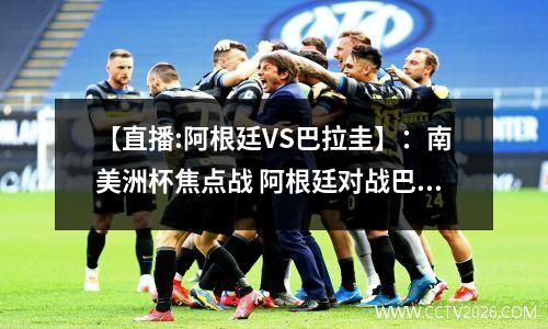 【直播:阿根廷VS巴拉圭】：南美洲杯焦点战 阿根廷对战巴拉圭高清