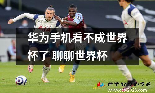 华为手机看不成世界杯了 聊聊世界杯