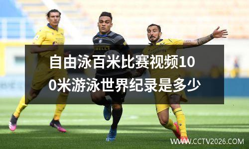 自由泳百米比赛视频100米游泳世界纪录是多少