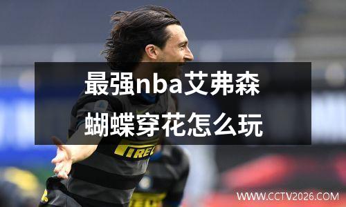 最强nba艾弗森蝴蝶穿花怎么玩