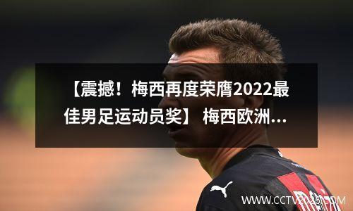 【震撼！梅西再度荣膺2022最佳男足运动员奖】 梅西欧洲最佳足球运动员