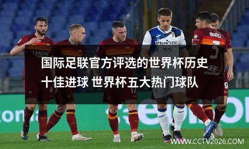 国际足联官方评选的世界杯历史十佳进球 世界杯五大热门球队