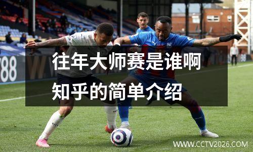 往年大师赛是谁啊知乎的简单介绍