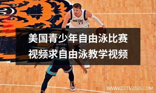 美国青少年自由泳比赛视频求自由泳教学视频