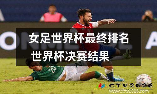 女足世界杯最终排名 世界杯决赛结果