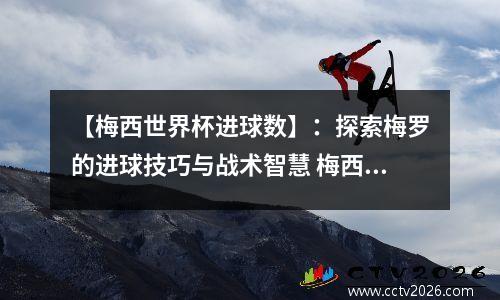 【梅西世界杯进球数】：探索梅罗的进球技巧与战术智慧 梅西世界杯进几球