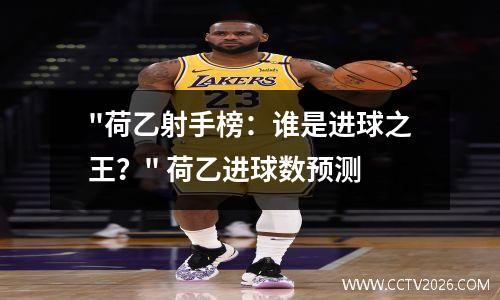 "荷乙射手榜：谁是进球之王？" 荷乙进球数预测