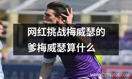 网红挑战梅威瑟的爹梅威瑟算什么